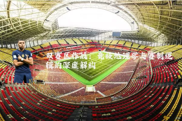 双赛区作战:竞技地理学与赛制逻辑的深度解构