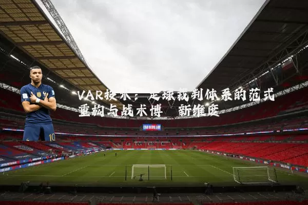 VAR技术:足球裁判体系的范式重构与战术博弈新维度
