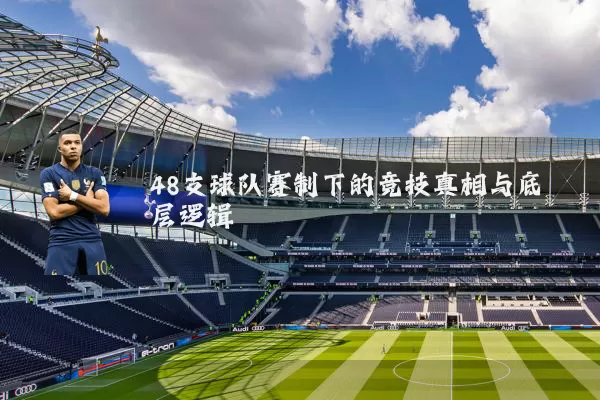 48支球队赛制下的竞技真相与底层逻辑