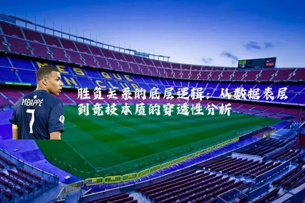 胜负关系的底层逻辑:从数据表层到竞技本质的穿透性分析