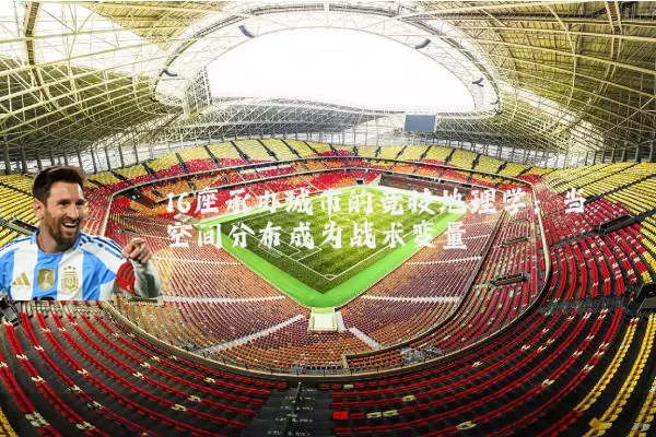 16座承办城市的竞技地理学:当空间分布成为战术变量