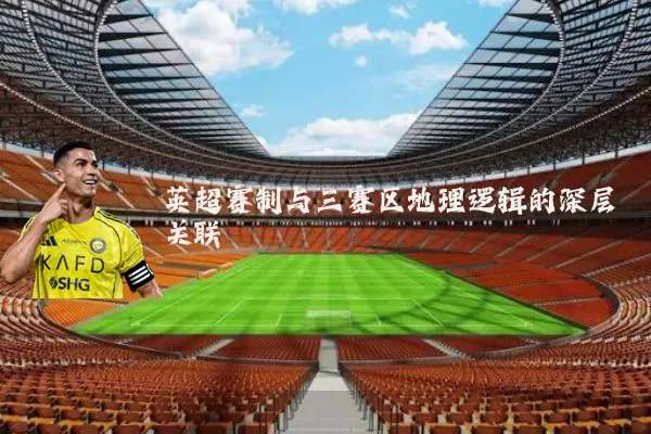 英超赛制与三赛区地理逻辑的深层关联