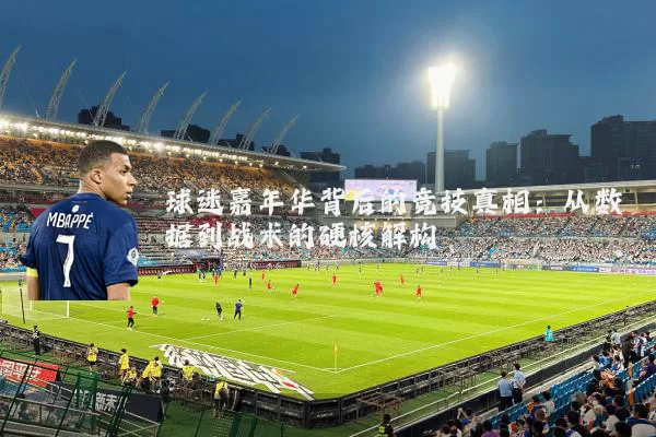 球迷嘉年华背后的竞技真相:从数据到战术的硬核解构