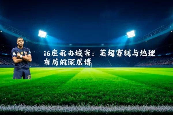 16座承办城市:英超赛制与地理布局的深层博弈