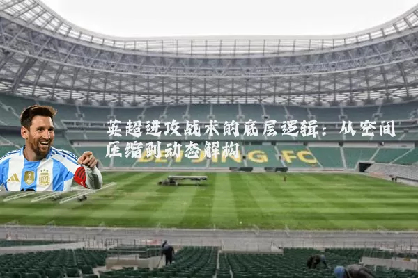 英超进攻战术的底层逻辑:从空间压缩到动态解构